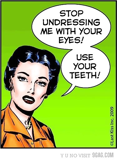 Stop undressing me with your eyes..... use your teeth! #6184043