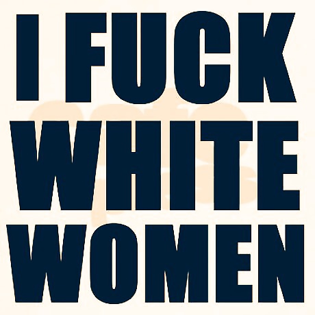 I FUCK WHITE GIRLS #40419164